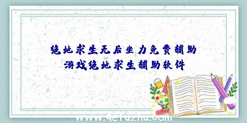 「绝地求生无后坐力免费辅助」|游戏绝地求生辅助软件